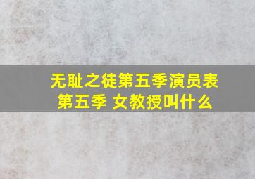 无耻之徒第五季演员表 第五季 女教授叫什么